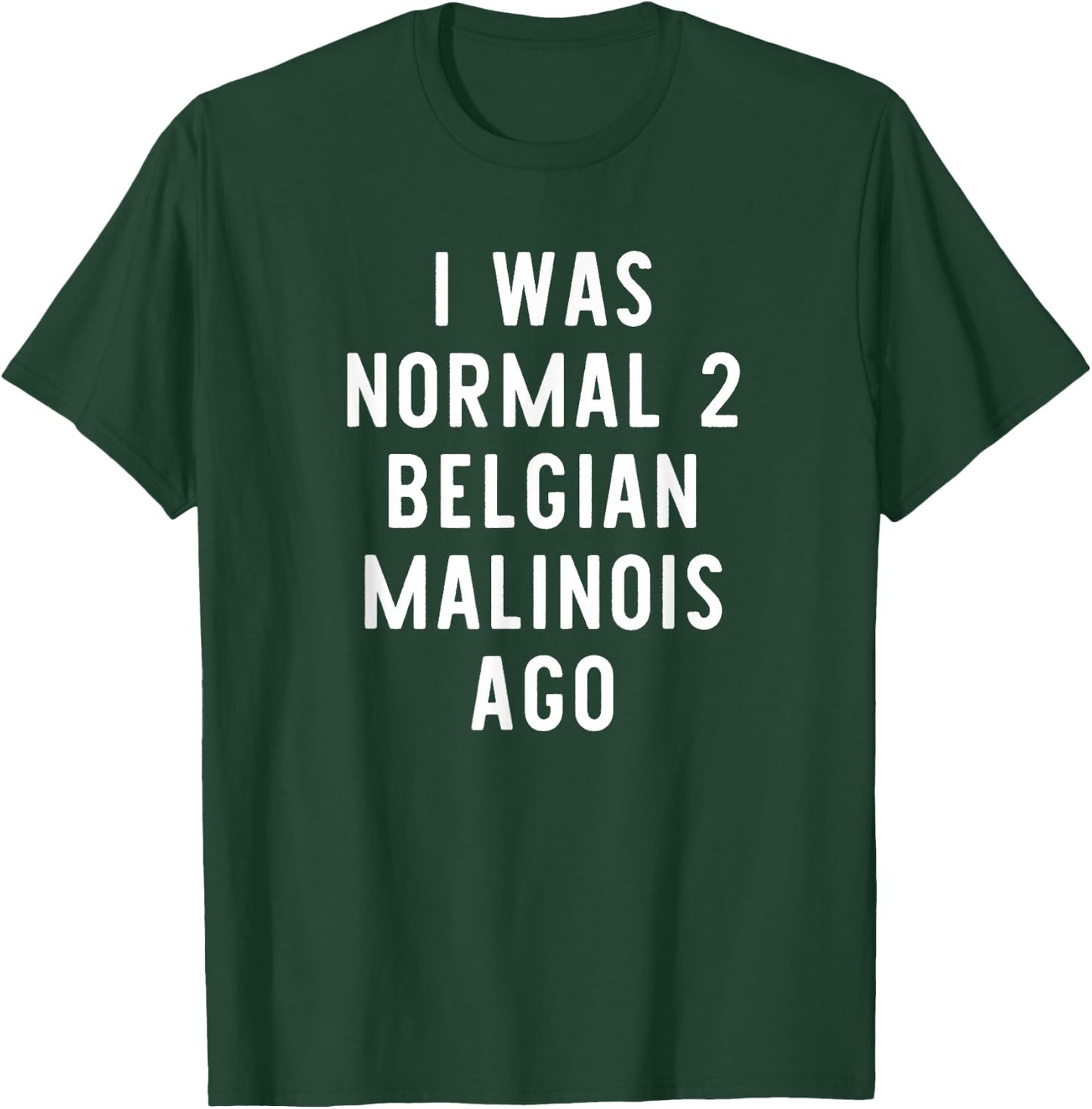 I Was Normal 2 Belgian Malinois Ago Funny Dog Lover Gift T-Shirt - T-Shirt | Forest