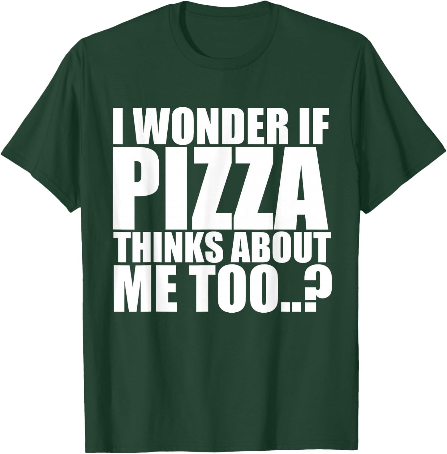 I Wonder If Pizza Thinks About Me Too T Shirt T-Shirt - T-Shirt | Forest