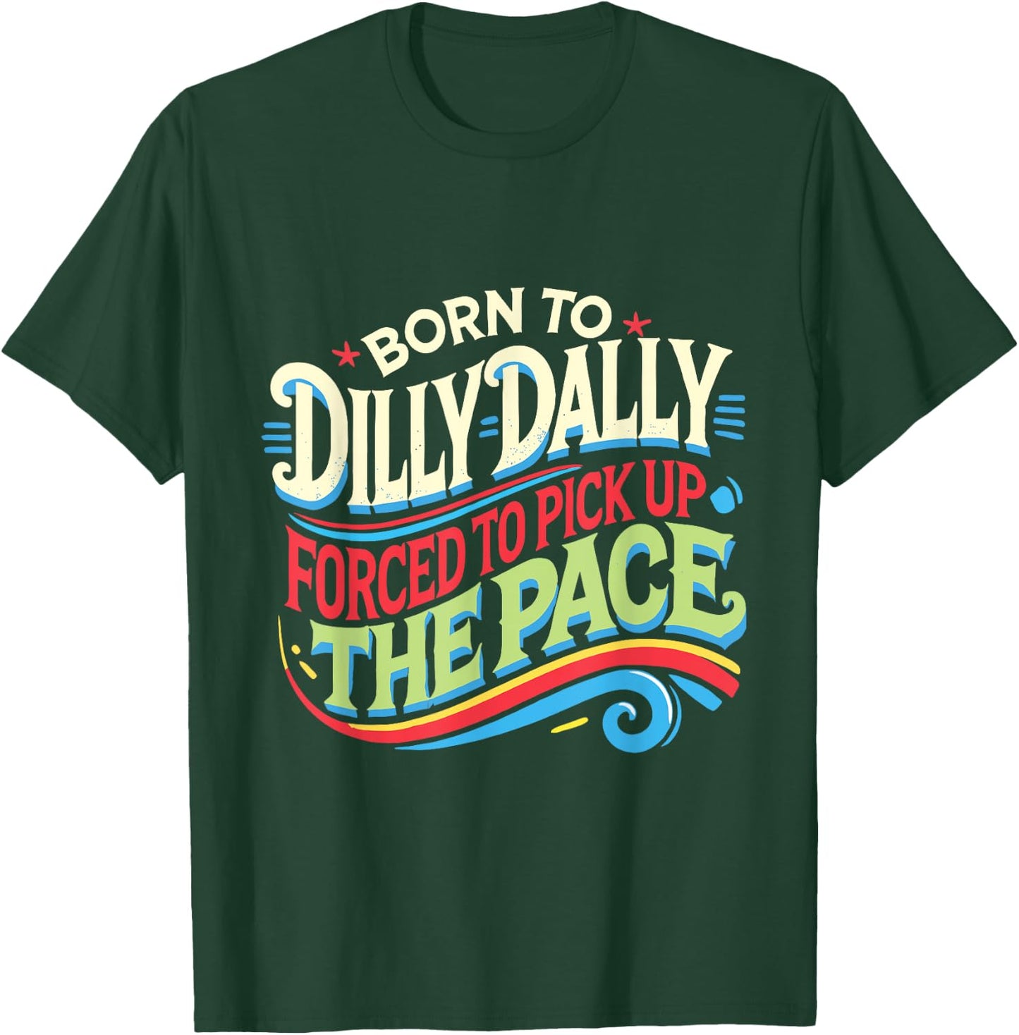 Born To Dilly Dally Forced To Pick Up The Pace Funny T-Shirt - T-Shirt | Forest