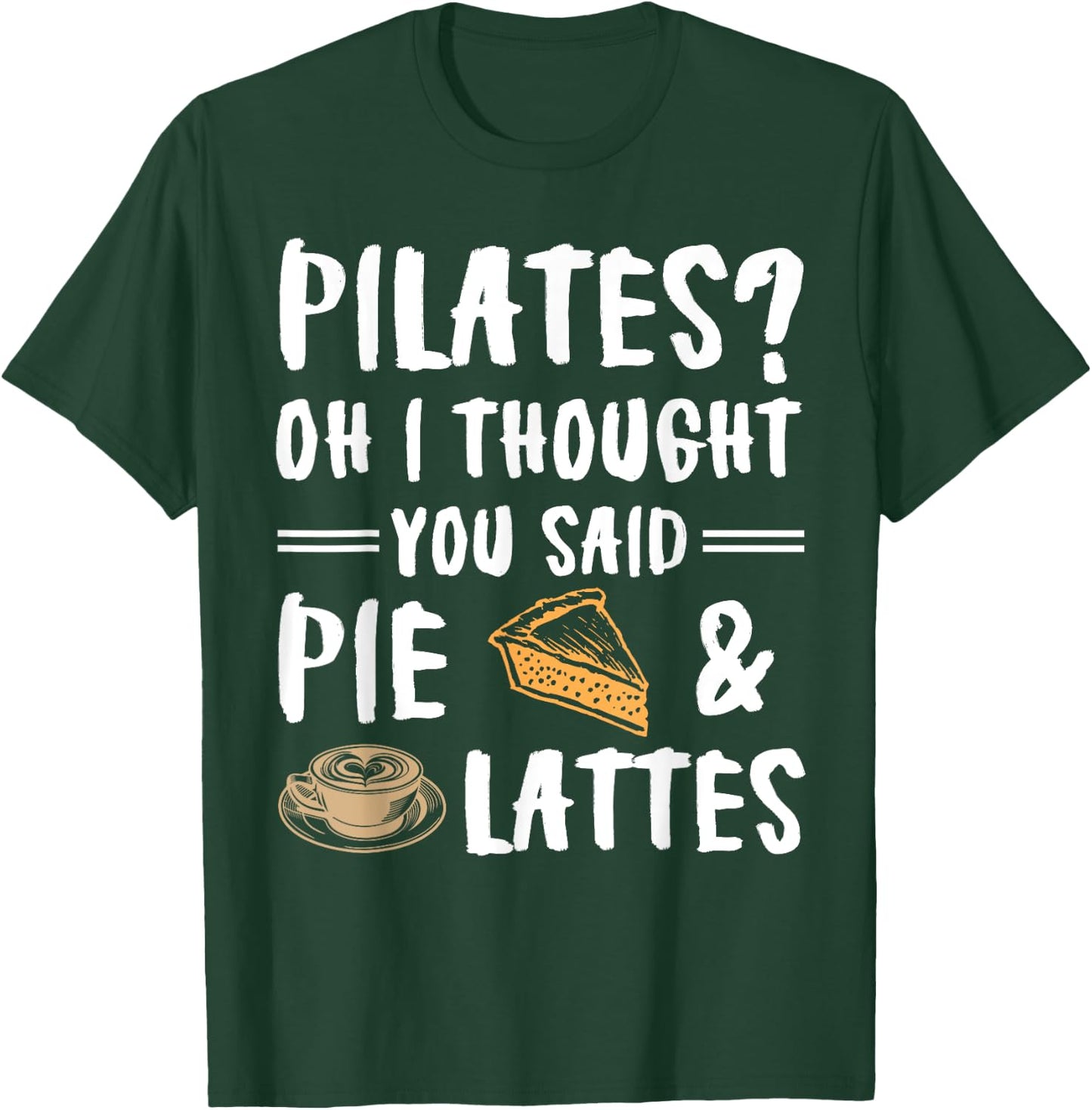 Pilates Oh I Thought You Said Pie And Lattes - Funny Workout T-Shirt - T-Shirt | Forest