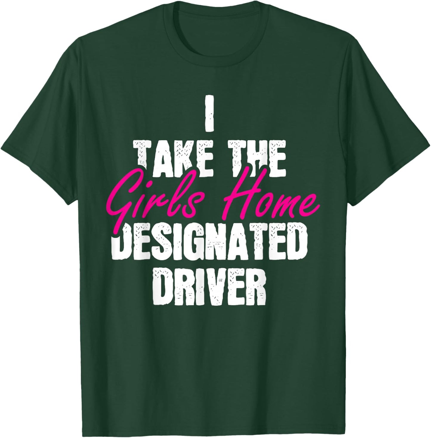 I Take The Girls Home Funny Designated Driver T-Shirt - T-Shirt | Forest