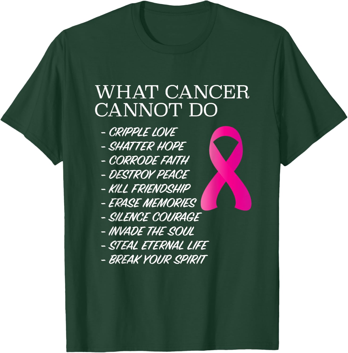What Cancer Cannot Do - | Awareness - Inspiration T-Shirt - T-Shirt | Forest
