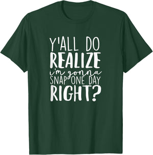 Y'all Do Realize I'm Gonna Snap One Day Right T-Shirt - T-Shirt | Forest