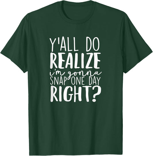 Y'all Do Realize I'm Gonna Snap One Day Right T-Shirt - T-Shirt | Forest