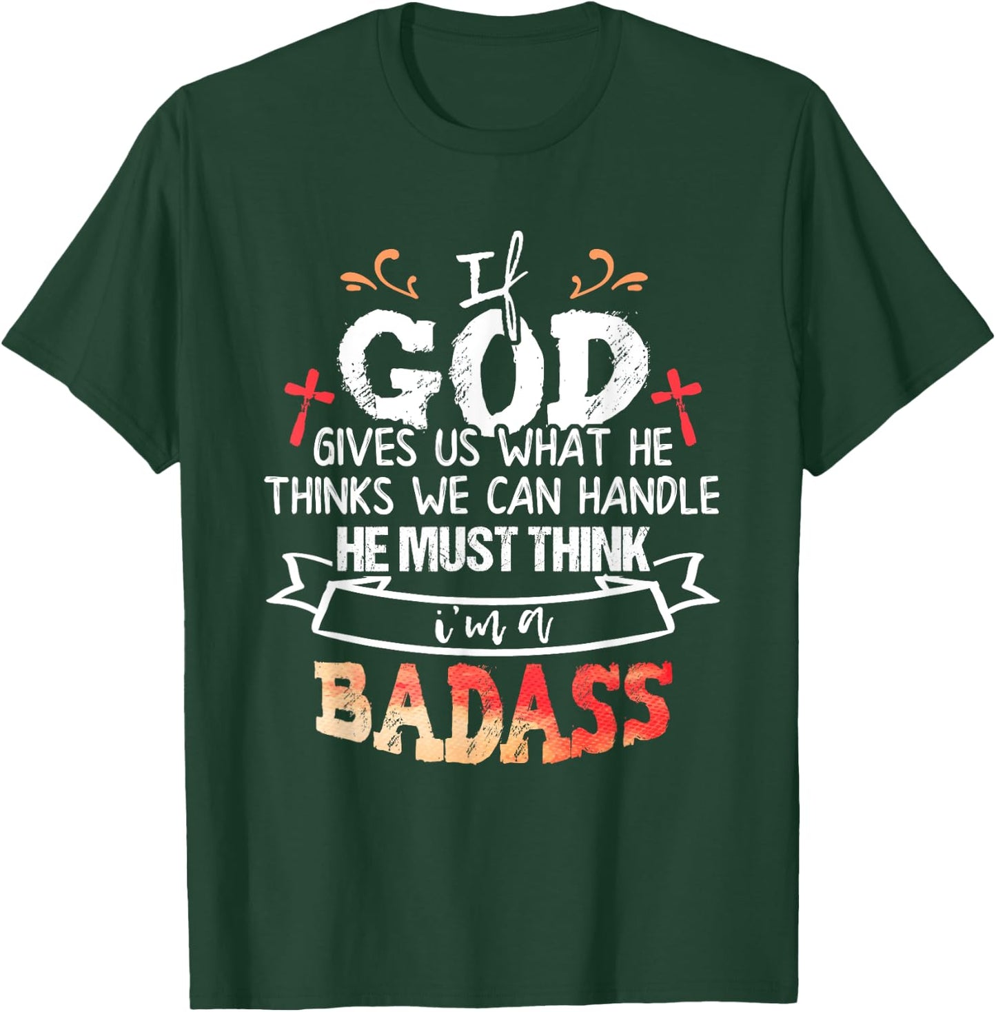 If God Gives Us What He Thinks We Can Handle I'm a Badass T-Shirt - T-Shirt | Forest