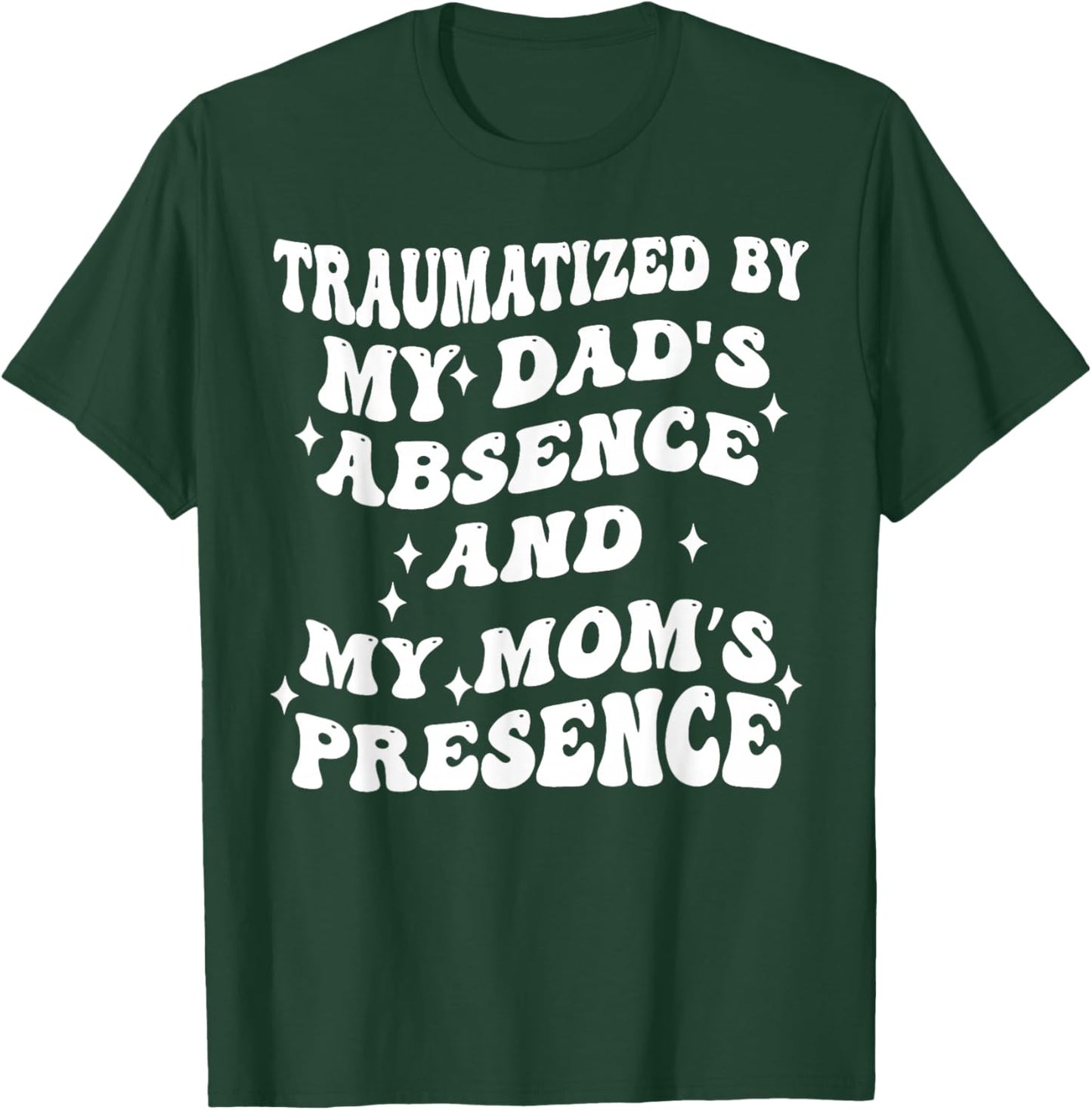 Traumatized By My Dads Absence and My Moms Presence T-Shirt - T-Shirt | Forest