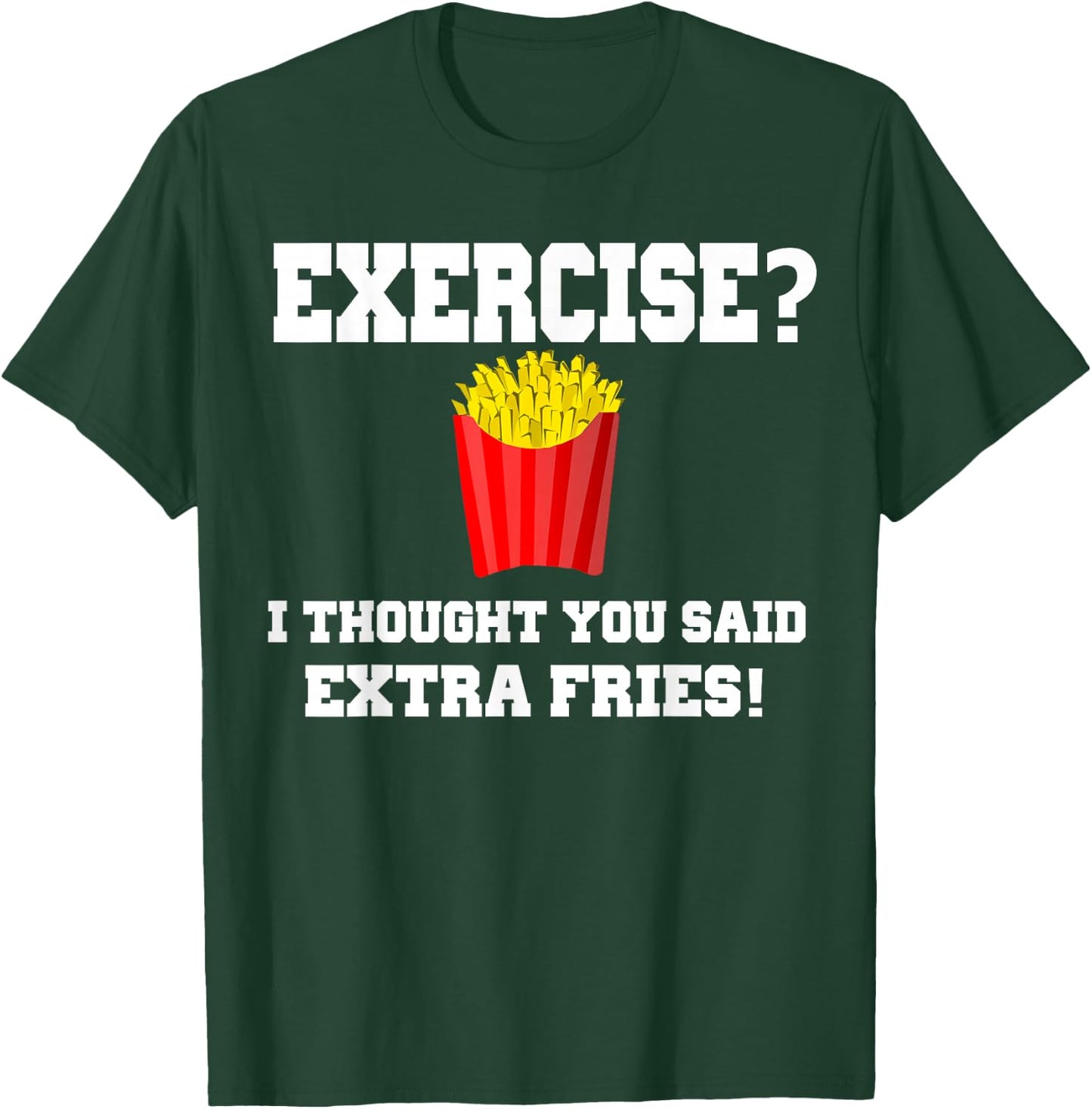EXERCISE? I THOUGHT YOU SAID EXTRA FRIES! Funny Shirt T-Shirt - T-Shirt | Forest