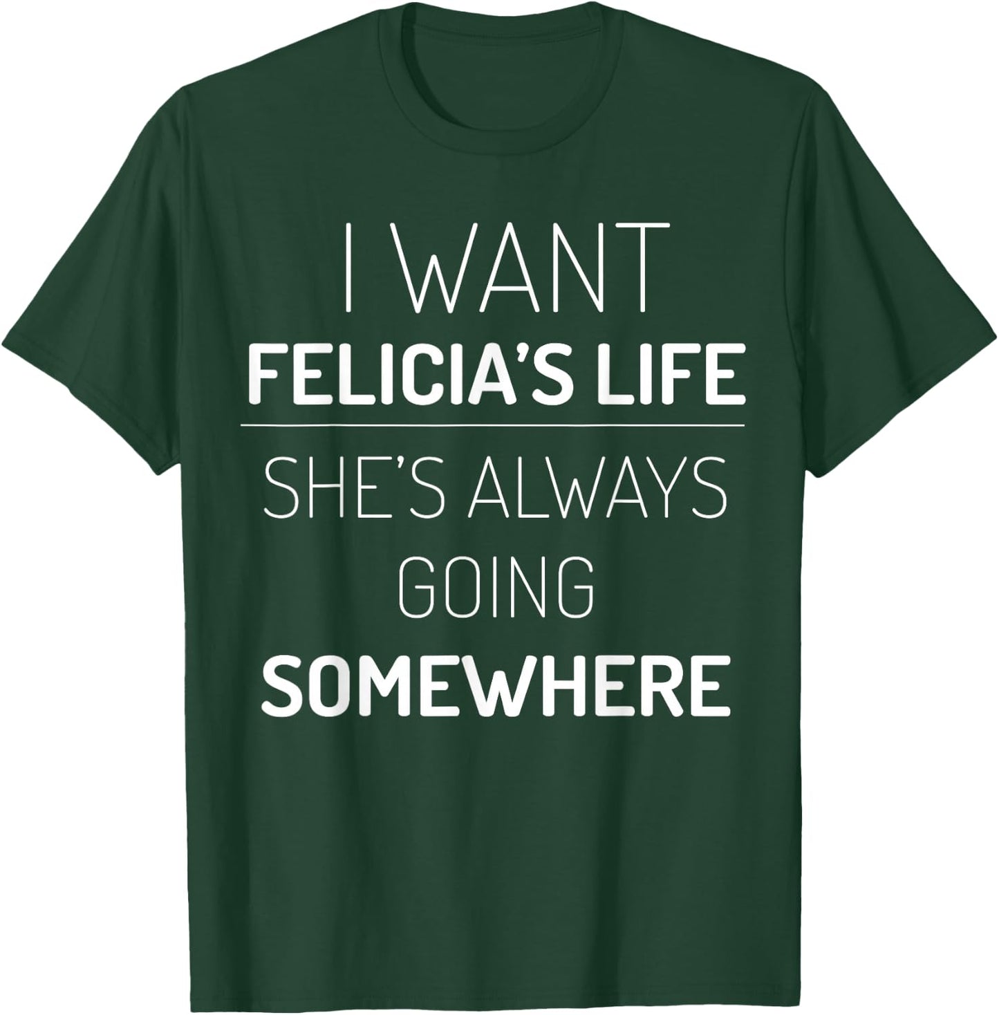 I Want Felicia's Life, She Is Always Going Somewhere T-Shirt - T-Shirt | Forest