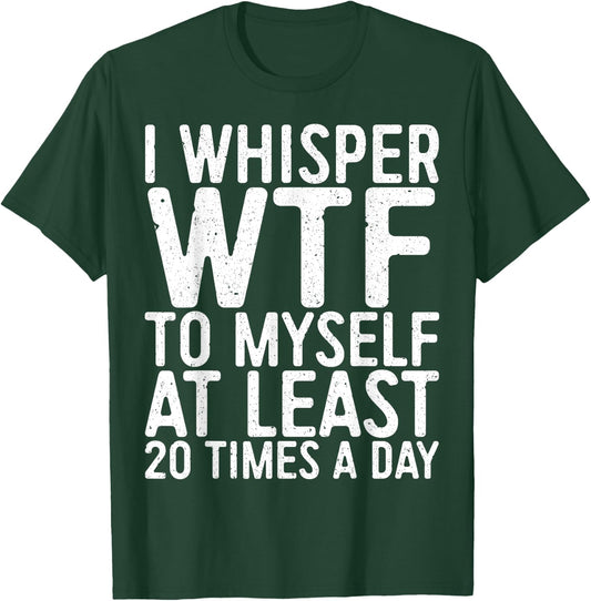 I Whisper WTF To Myself At Least 20 Times A Day Shirt Men T-Shirt - T-Shirt | Forest