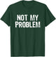 Not My Problem Sarcastic Sarcasm Funny Men Women T-Shirt - T-Shirt | Forest
