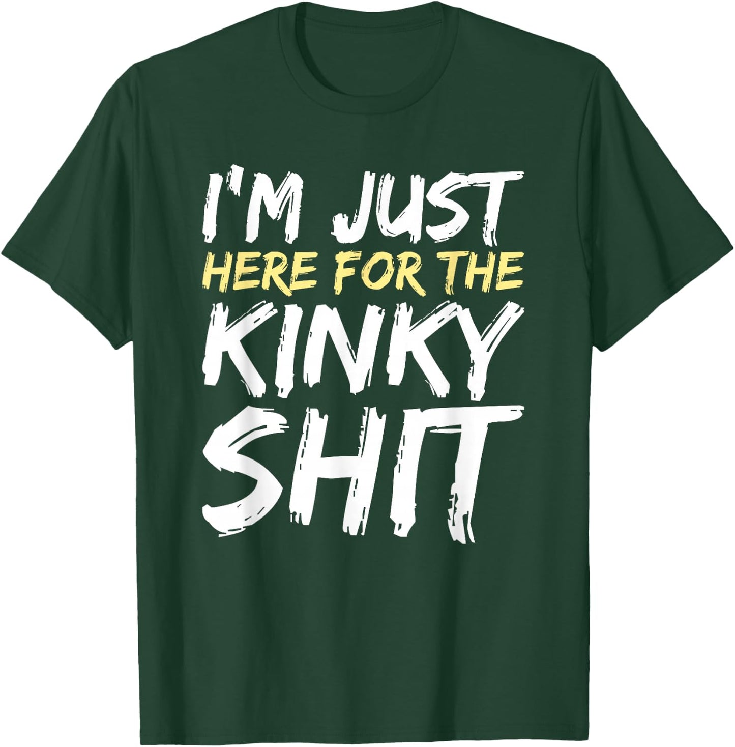 I'm Just Here For The Kinky Shit BDSM Gang Bang Sexy Feet T-Shirt - T-Shirt | Forest