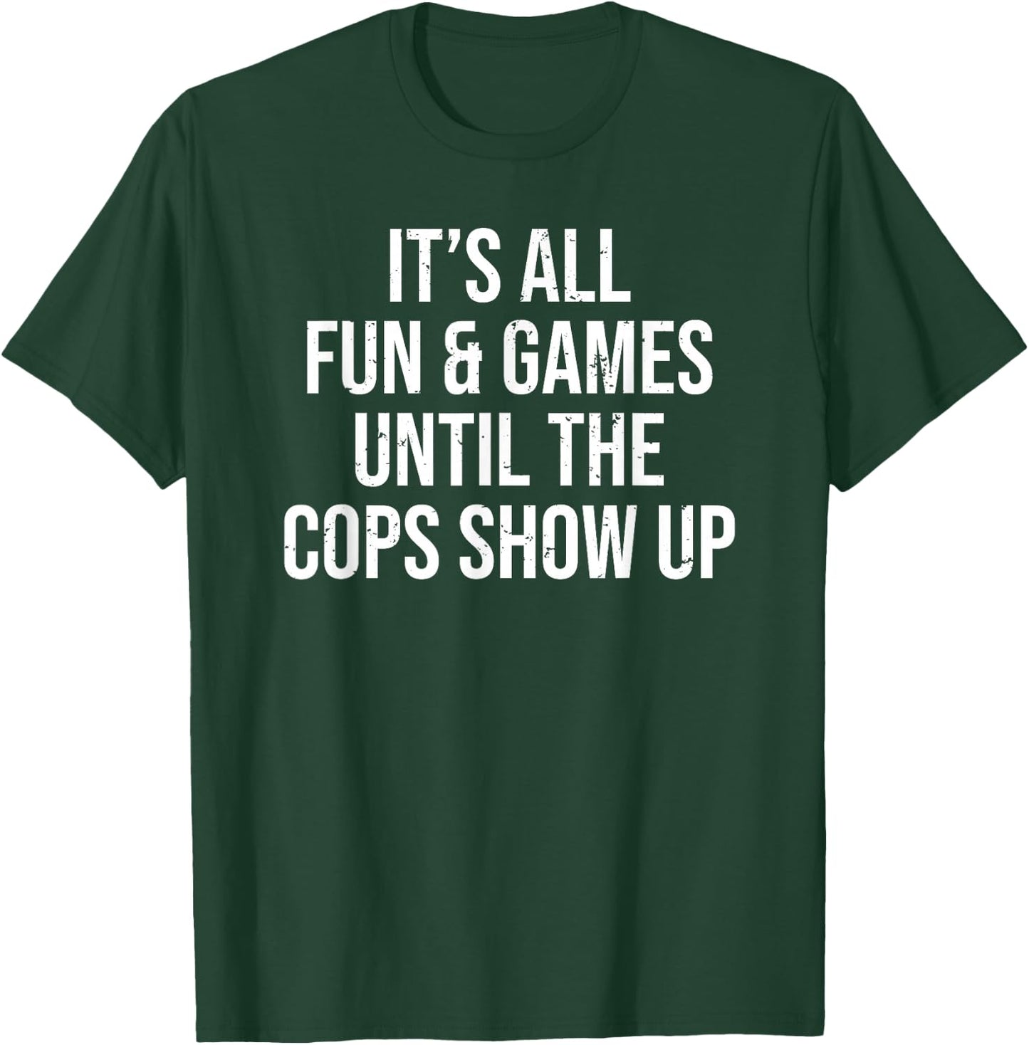 It's All Fun & Games Until The Cops Show Up Funny T-Shirt - T-Shirt | Forest