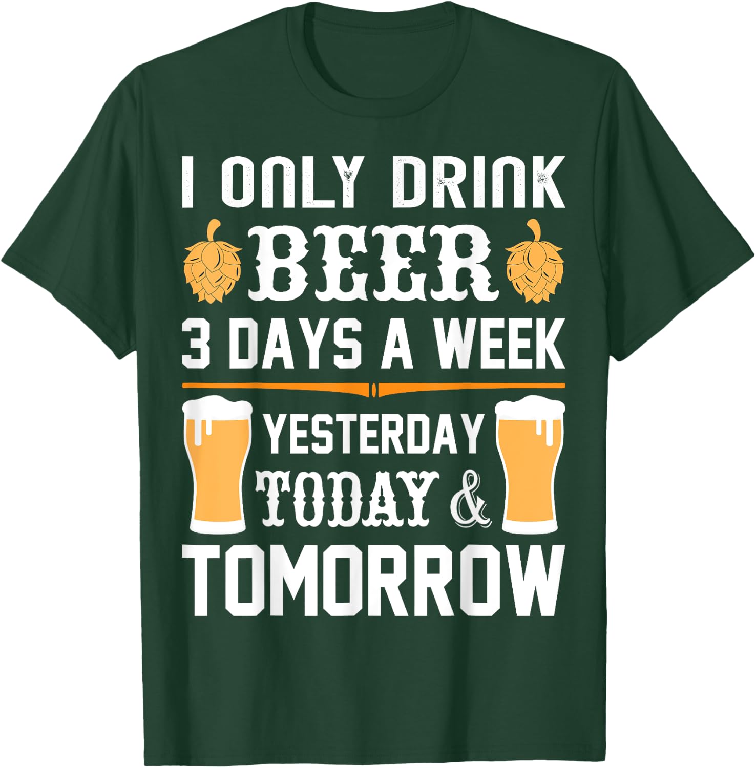 I only drink Beer 3 days a week. T-Shirt - T-Shirt | Forest
