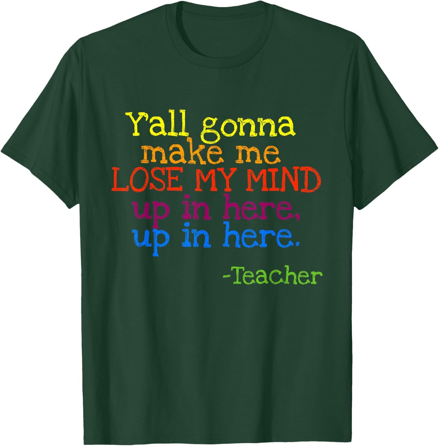 Y'all Gonna Make Me Lose My Mind Up In Here Teacher's T-Shirt - T-Shirt | Forest