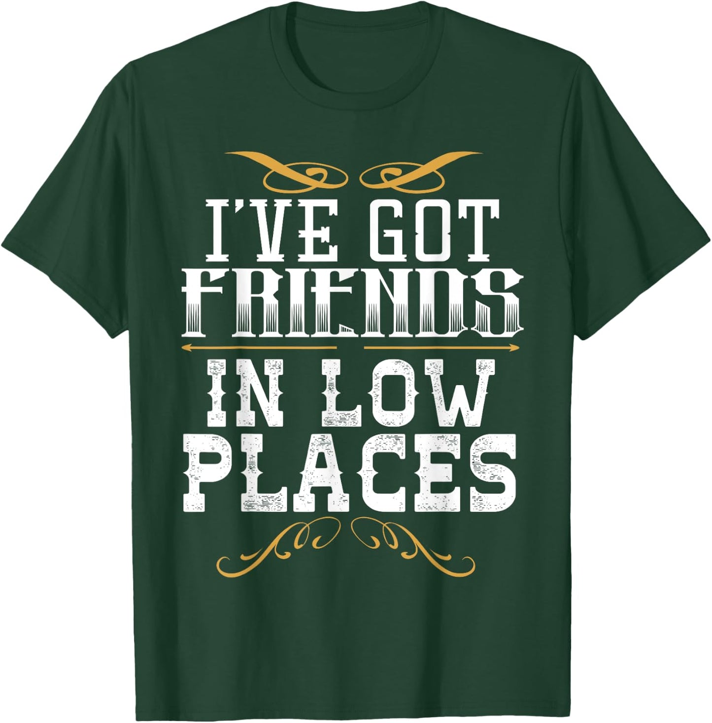 I've Got Friends In Low Places Redneck Country T-Shirt - T-Shirt | Forest