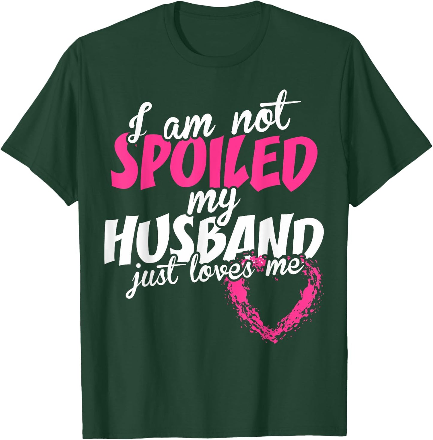 I Am Not Spoiled My Husband Just Loves Me T-Shirt - T-Shirt | Forest