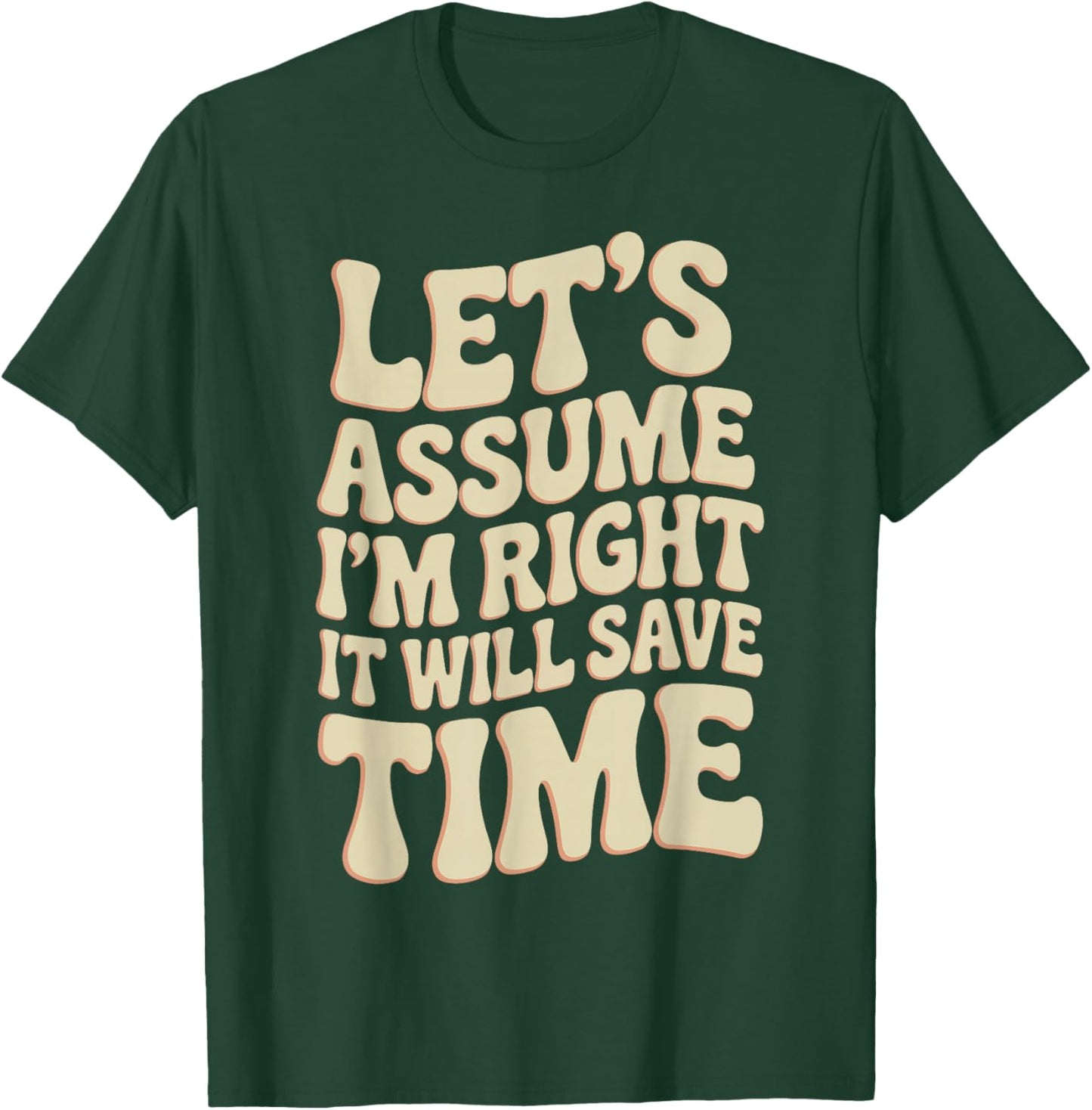 Funny Sarcastic Let's Assume I'm Right It Will Save Time T-Shirt - T-Shirt | Forest