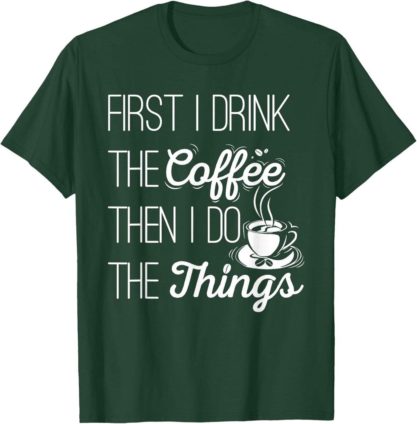 First I Drink The Coffee Then I Do The Things T-Shirt - T-Shirt | Forest