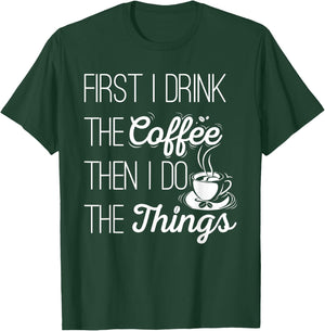 First I Drink The Coffee Then I Do The Things T-Shirt - T-Shirt | Forest