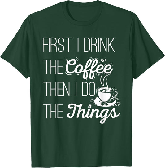 First I Drink The Coffee Then I Do The Things T-Shirt - T-Shirt | Forest