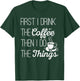 First I Drink The Coffee Then I Do The Things T-Shirt - T-Shirt | Forest