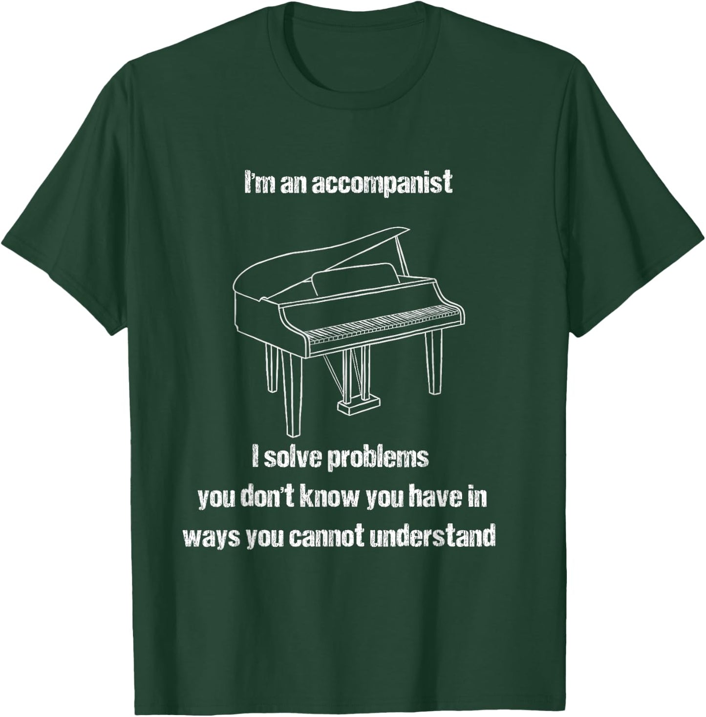 Accompanist Solve Problems You Don't Know You Have Piano T-Shirt - T-Shirt | Forest