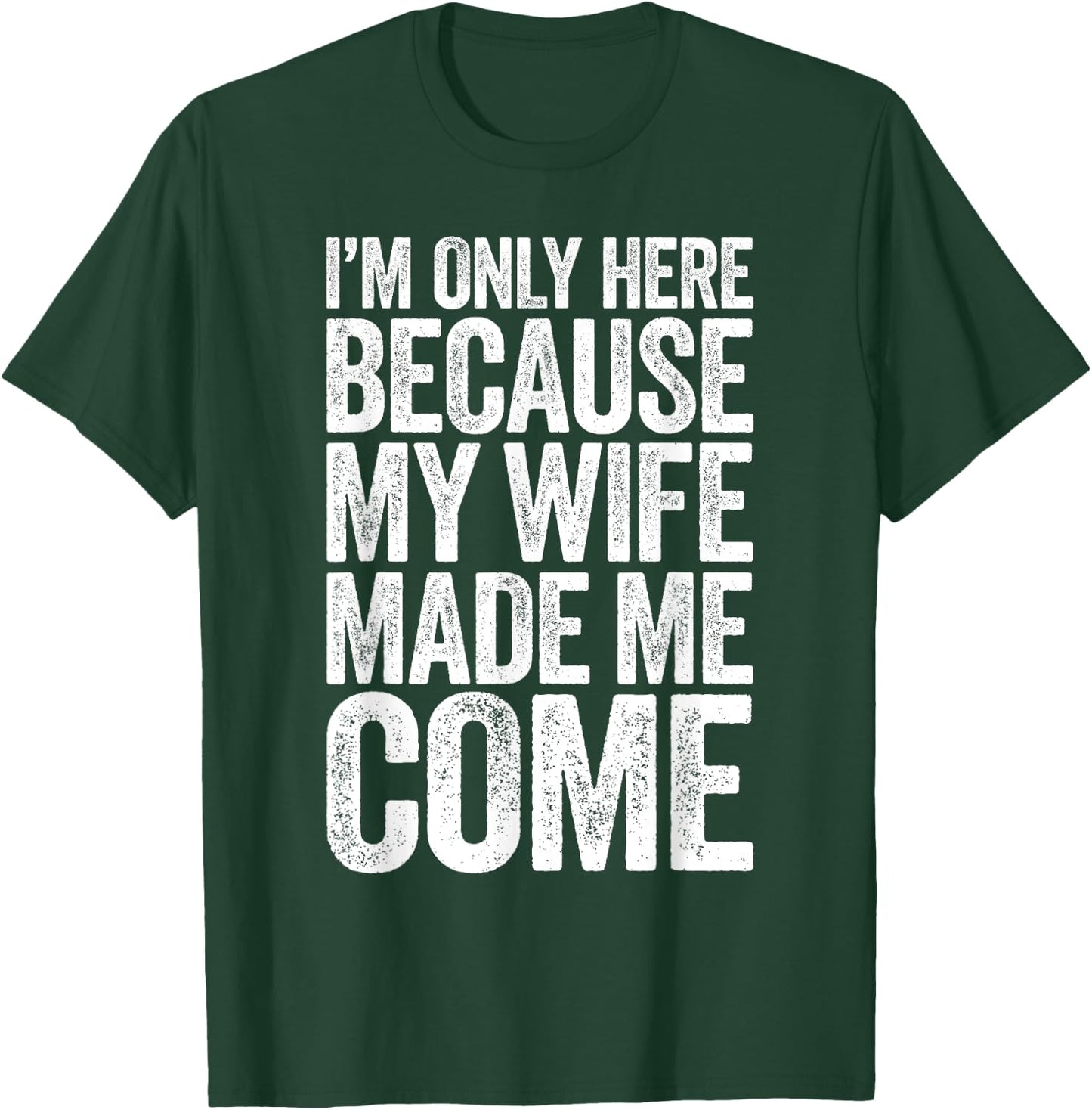 I'm Only Here Because My Wife Made Me Come T-Shirt - T-Shirt | Forest