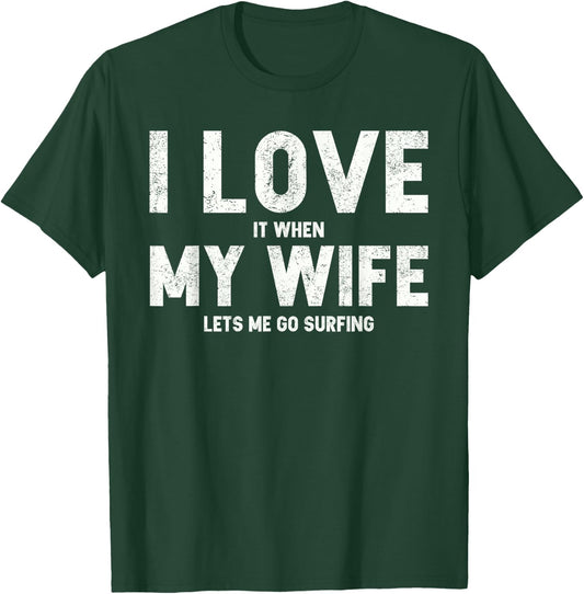 I Love It When My Wife Lets Me Go Surfing T Shirt T-Shirt - T-Shirt | Forest