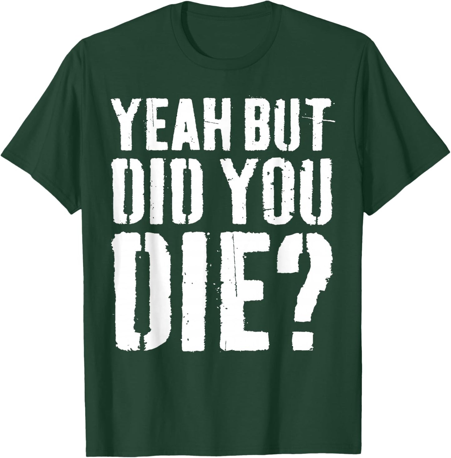Yeah But Did You Die Shirt Men Women Funny Workout T-Shirt - T-Shirt | Forest