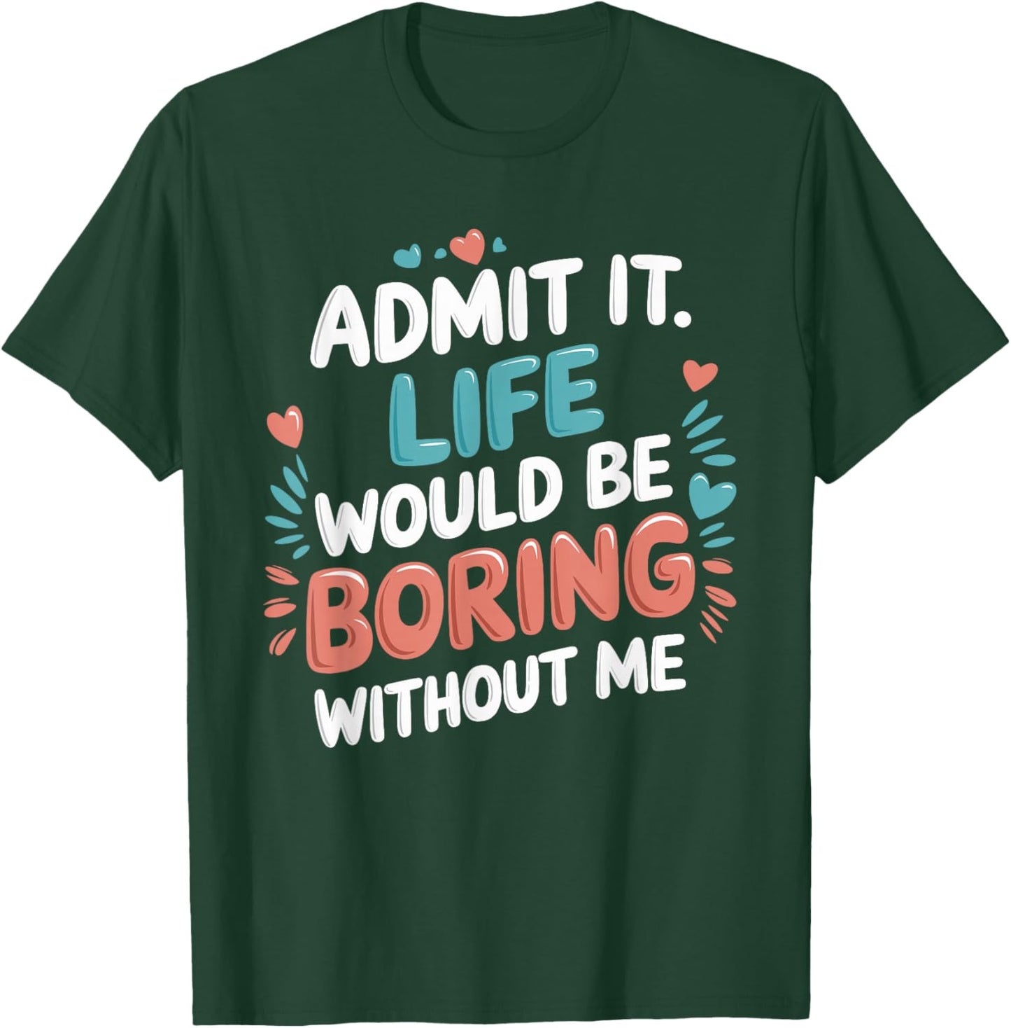 Admit It Life Would Be Boring Without Me Funny Saying T-Shirt - T-Shirt | Forest