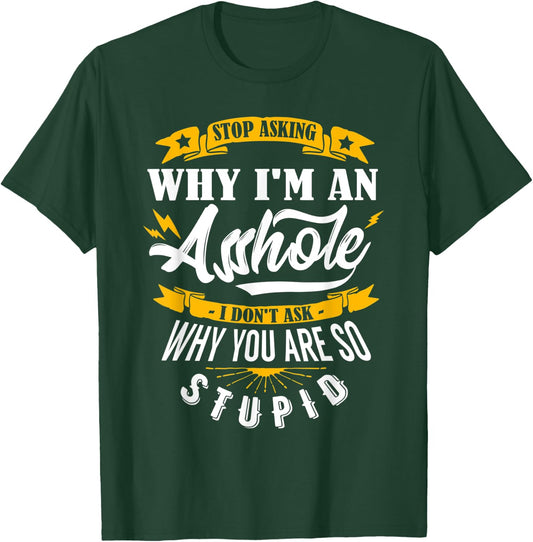Stop Asking Why I'm An Asshole T-Shirt - T-Shirt | Forest
