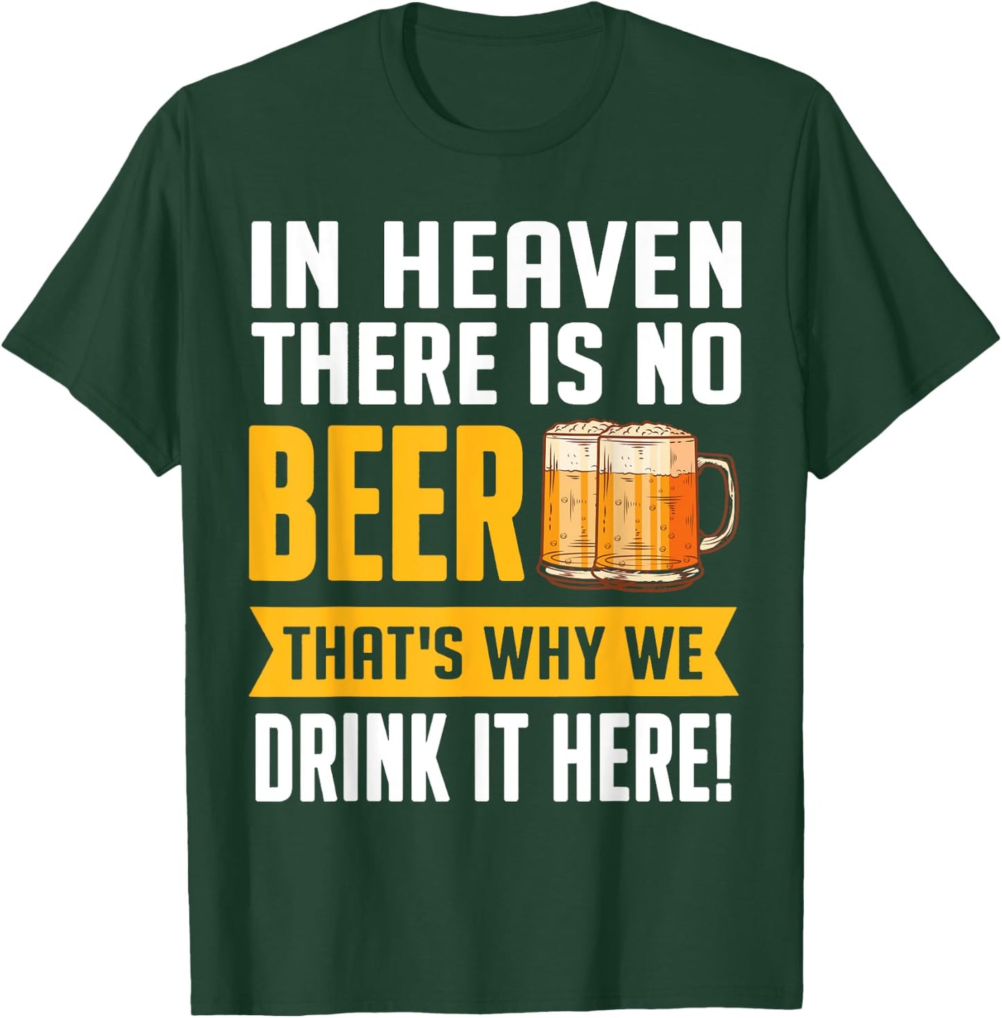 In Heaven There Is No Beer That's Why We Drink It Here Shirt T-Shirt - T-Shirt | Forest
