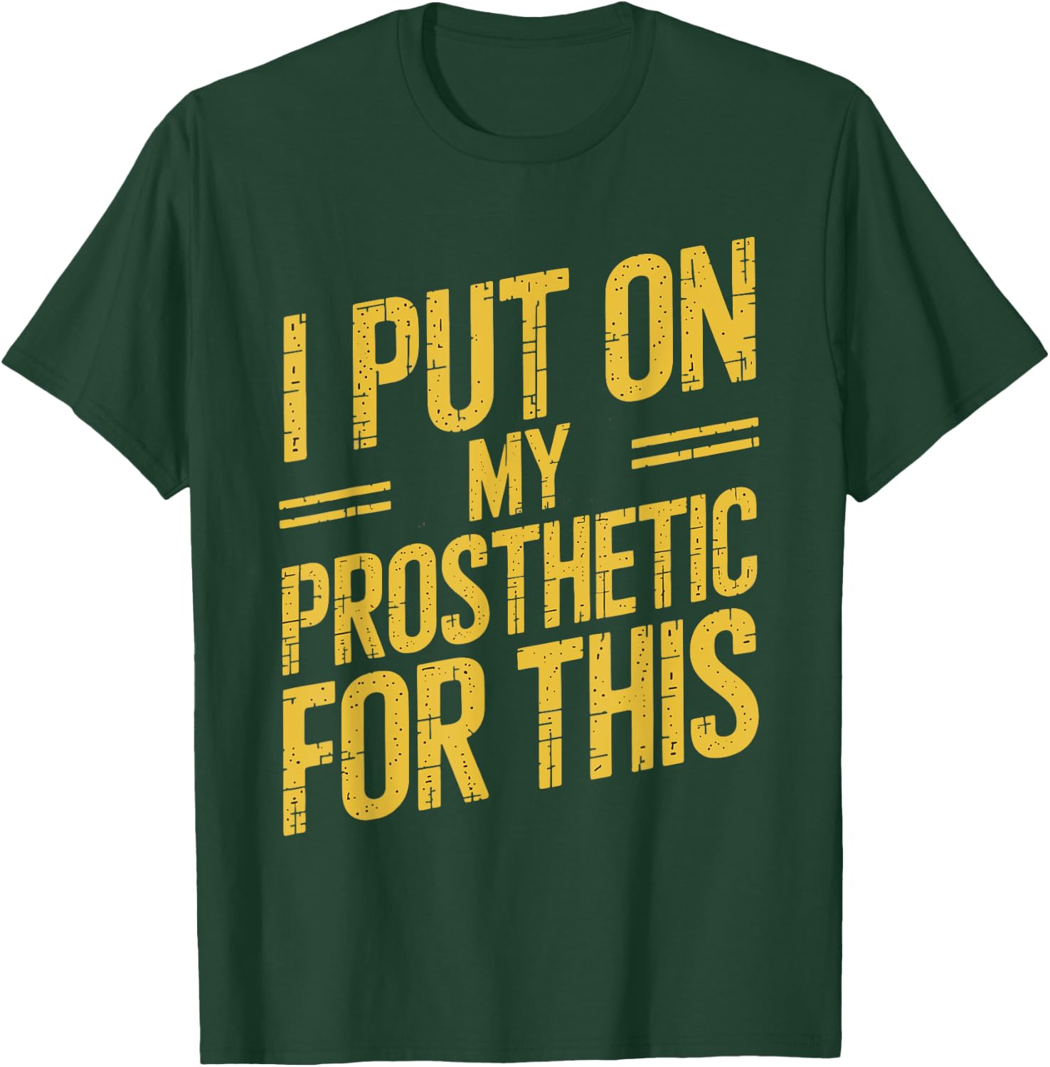 I Put On My Prosthetic For This? T-Shirt - T-Shirt | Forest