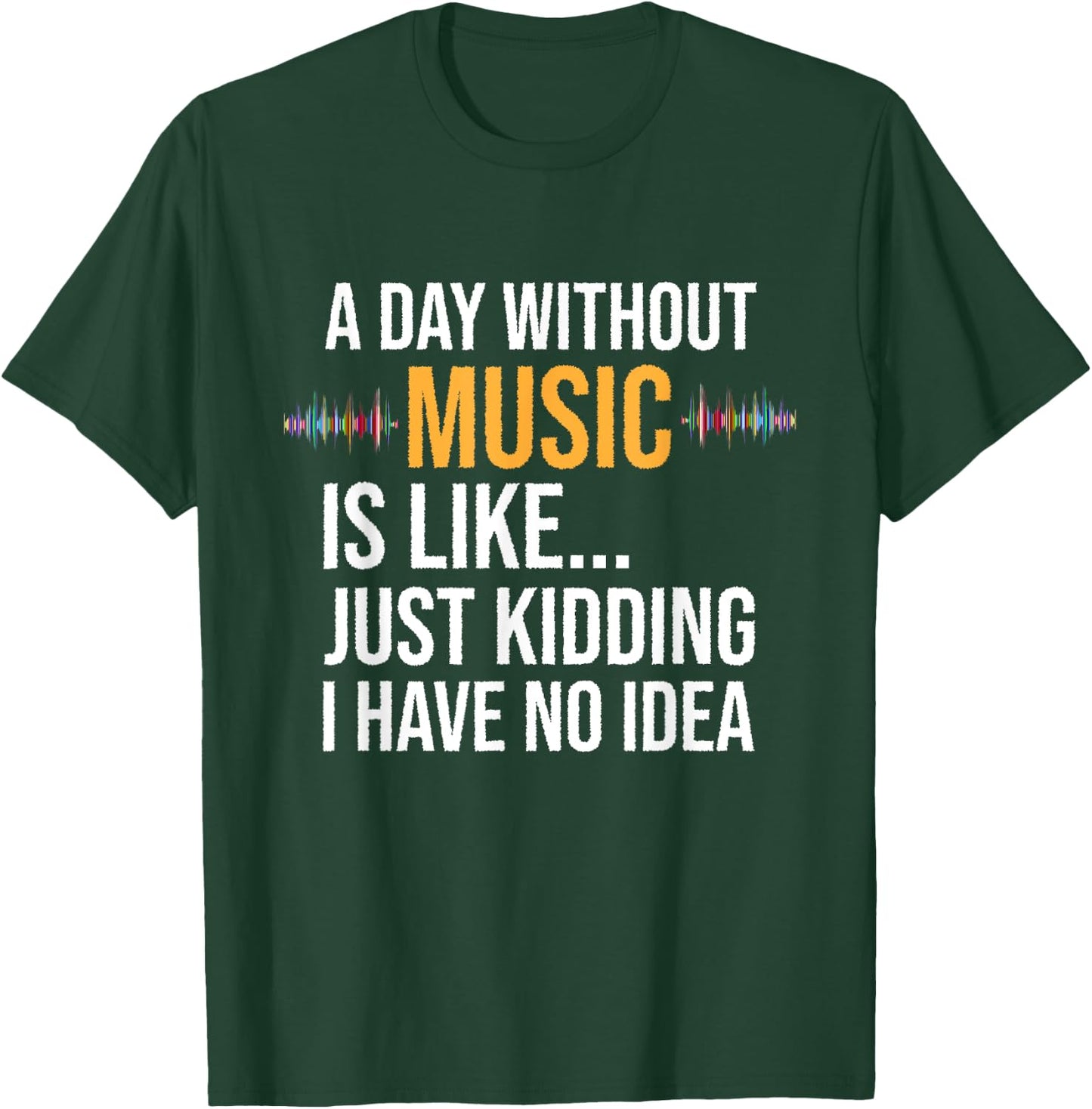 A day without music is like just kidding I have no idea gift T-Shirt - T-Shirt | Forest