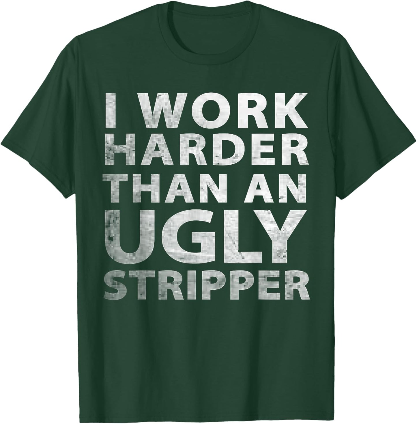 I Work Harder than an Ugly Stripper Funny Graphic T-Shirt - T-Shirt | Forest