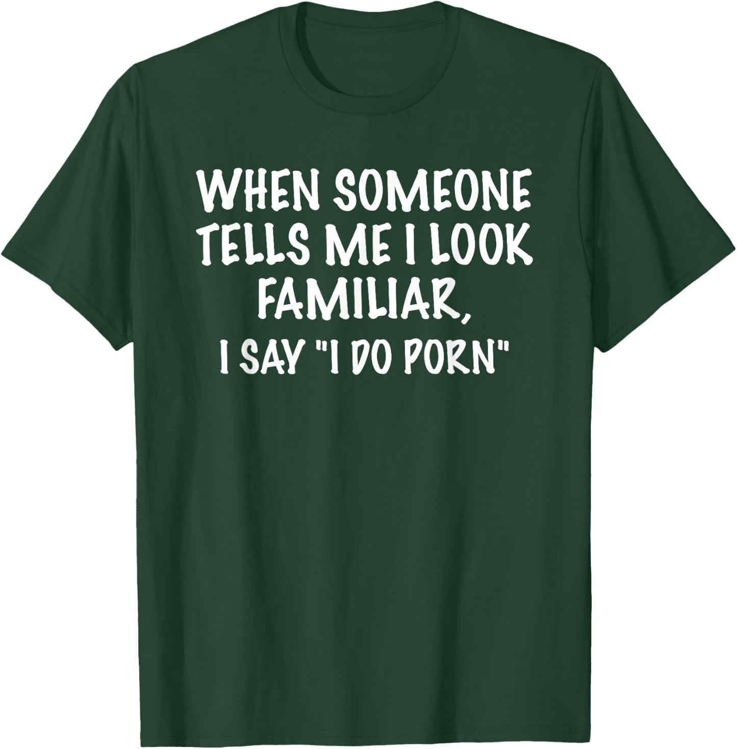 I Look Familiar - I Do Porn Funny Sarcastic Gift T-Shirt - T-Shirt | Forest