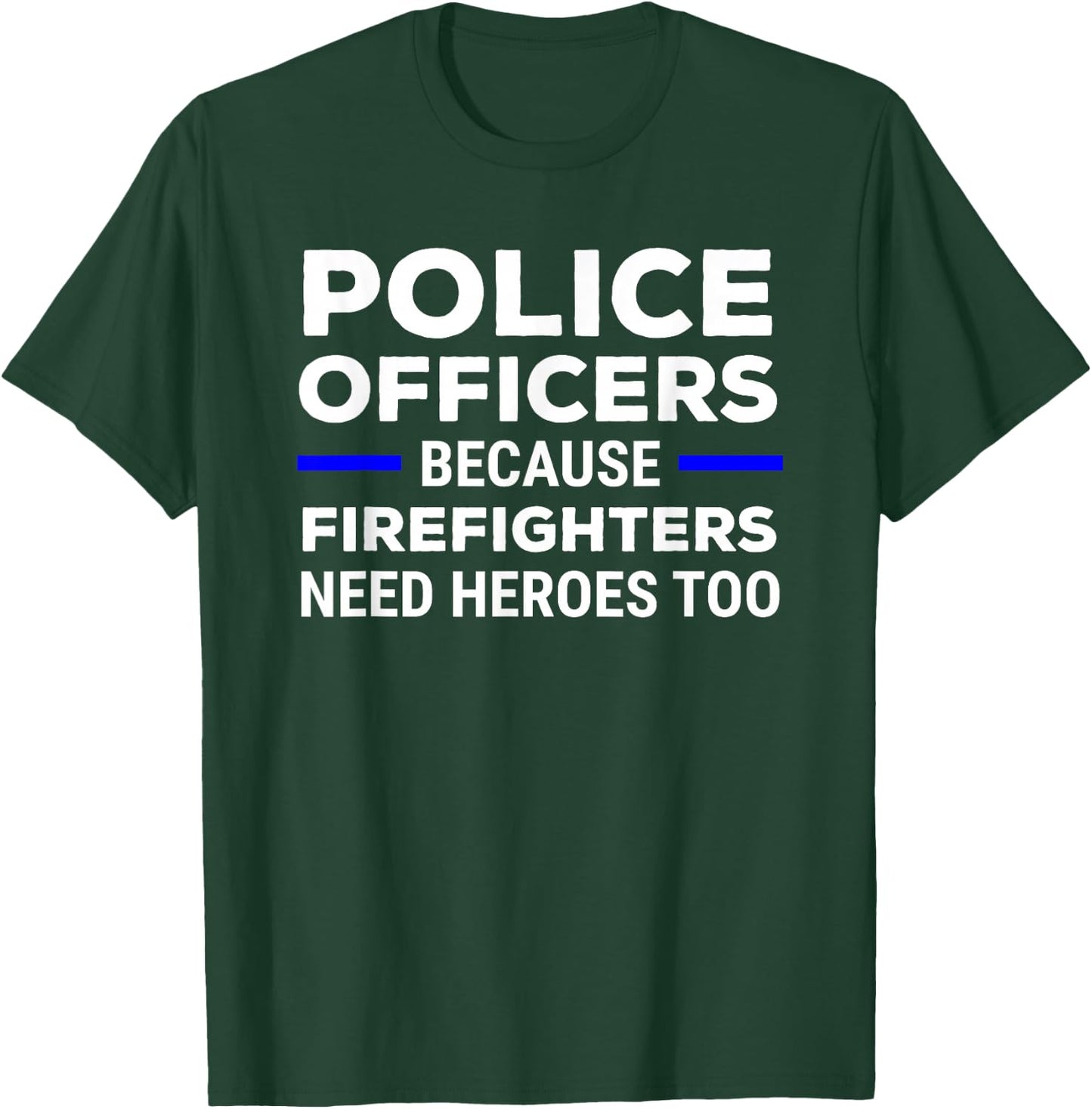 Police Officers Because Firefighters Need Heroes Too T-Shirt - T-Shirt | Forest