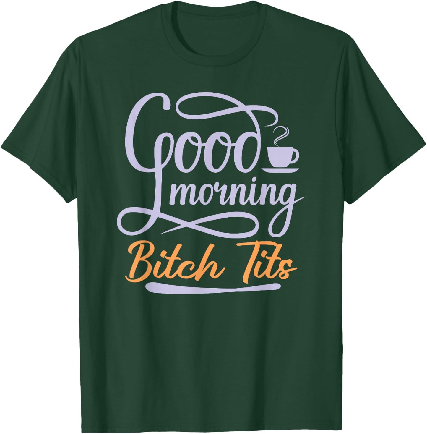 Good Morning Bitch Tits Funny Vulgar Offensive Rude Coffee T-Shirt - T-Shirt | Forest