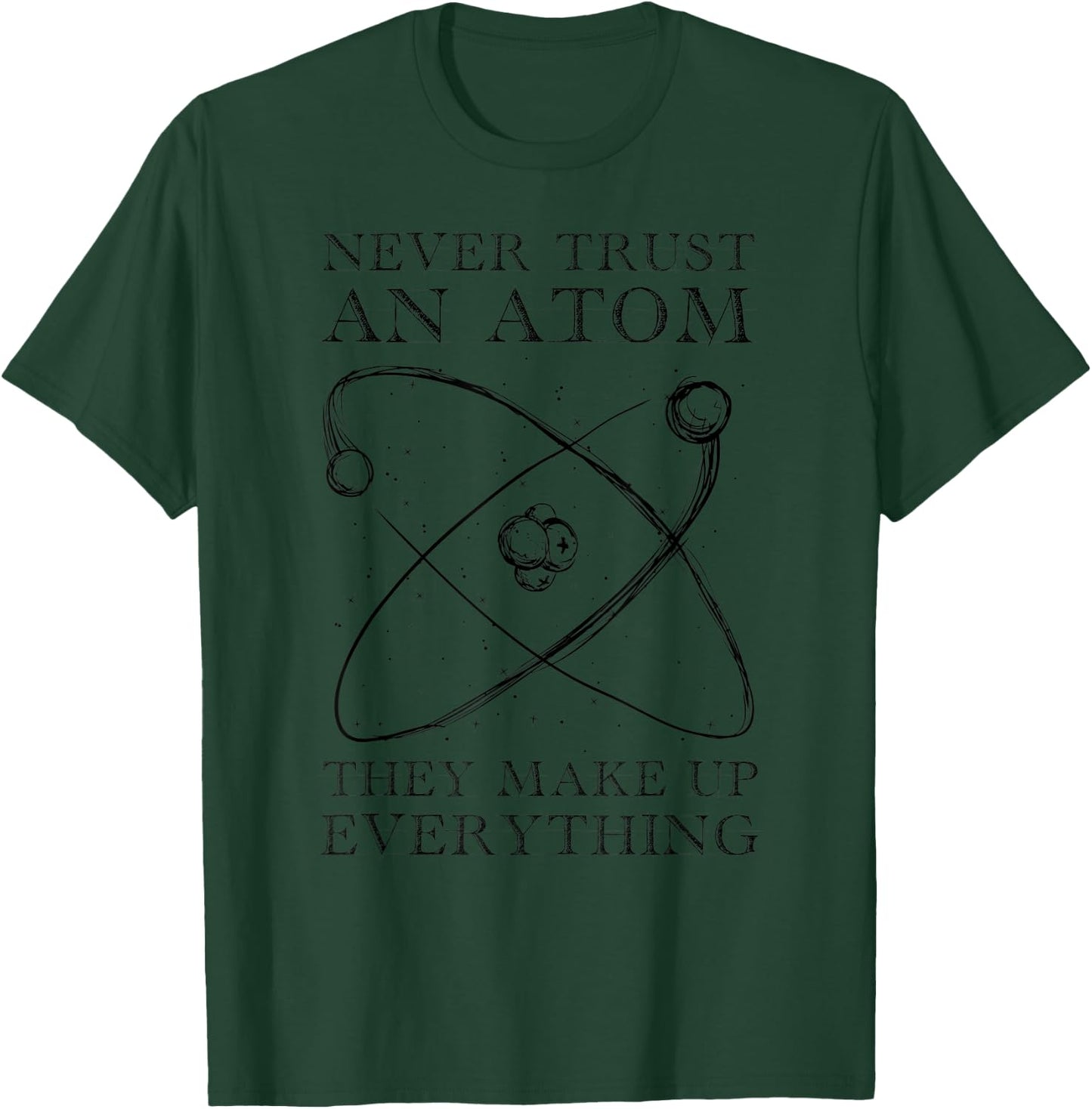 Nerver Trust An Atom They Make Up Everything | Funny Science T-Shirt - T-Shirt | Forest