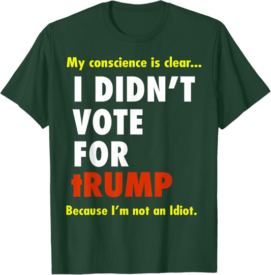 My Conscience is Dear I Didn't Vote for Trump I'm Not Idiot T-Shirt - T-Shirt | Forest