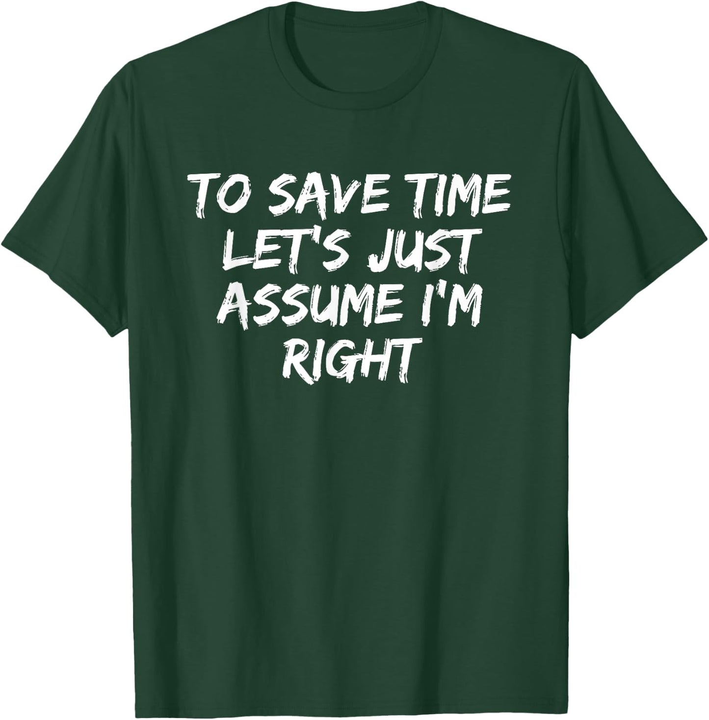 To Save Time Let's Just Assume I'm Right Funny Sarcastic T-Shirt - T-Shirt | Forest