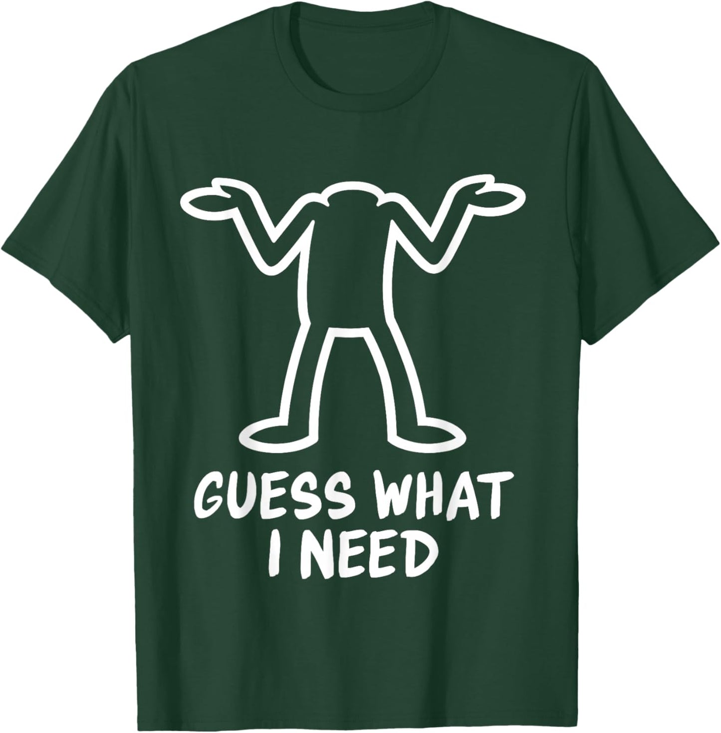 Guess What I Need T-Shirt - T-Shirt | Forest