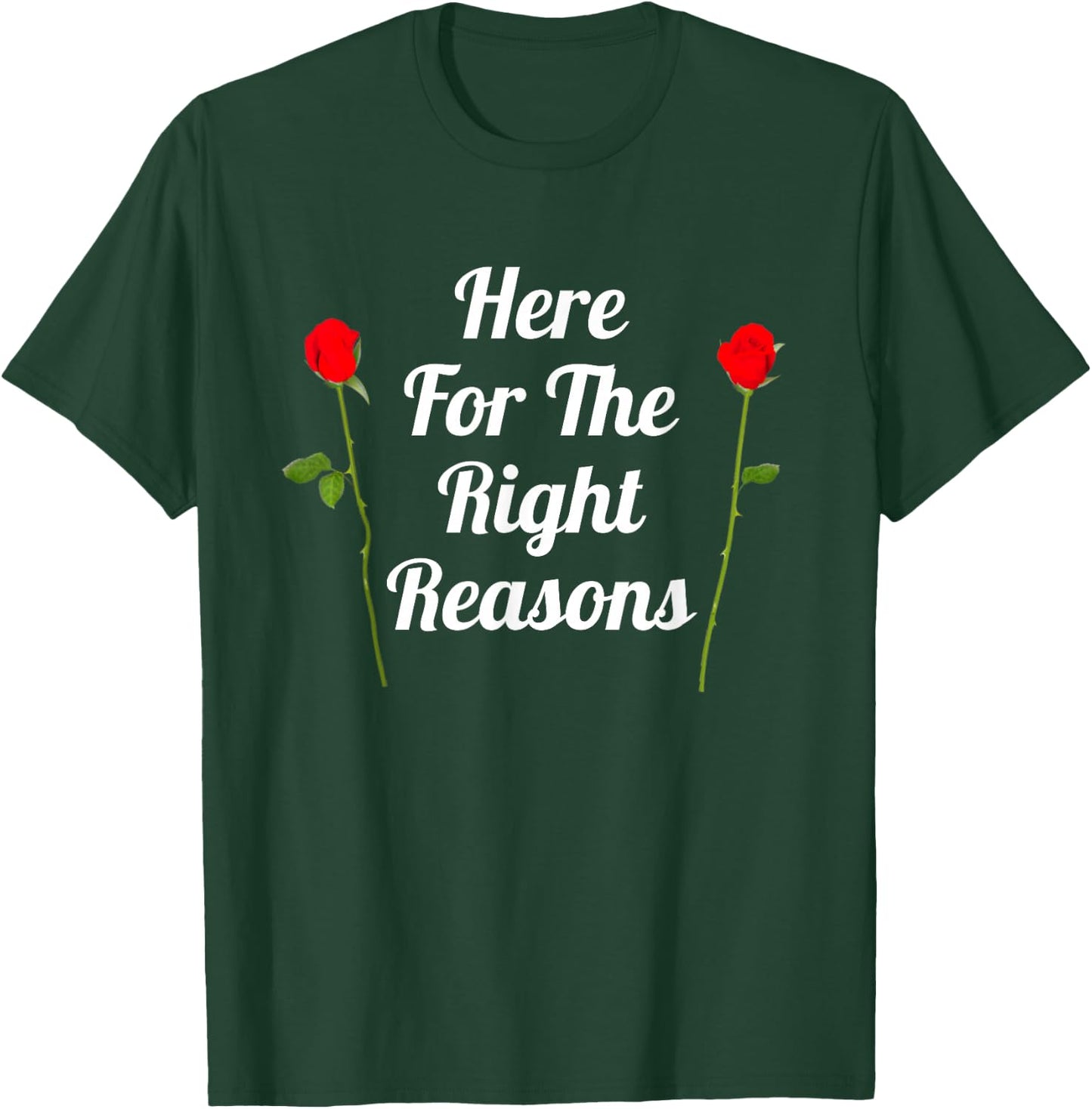 Here For The Right Reasons | Roses Viewing Party T-Shirt - T-Shirt | Forest