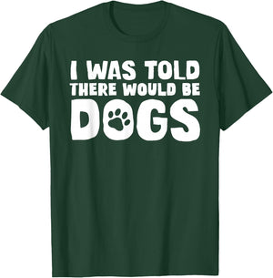 I Was Told There Would Be Dogs Funny Dog Lover Dog Owner T-Shirt - T-Shirt | Forest