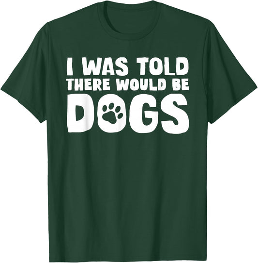 I Was Told There Would Be Dogs Funny Dog Lover Dog Owner T-Shirt - T-Shirt | Forest