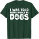 I Was Told There Would Be Dogs Funny Dog Lover Dog Owner T-Shirt - T-Shirt | Forest