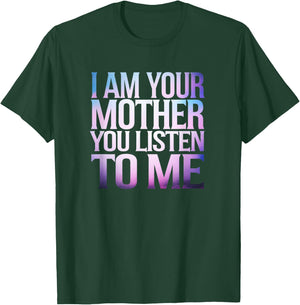 Quote I Am Your Mother You Listen To Me Mother's Day Mom T-Shirt - T-Shirt | Forest