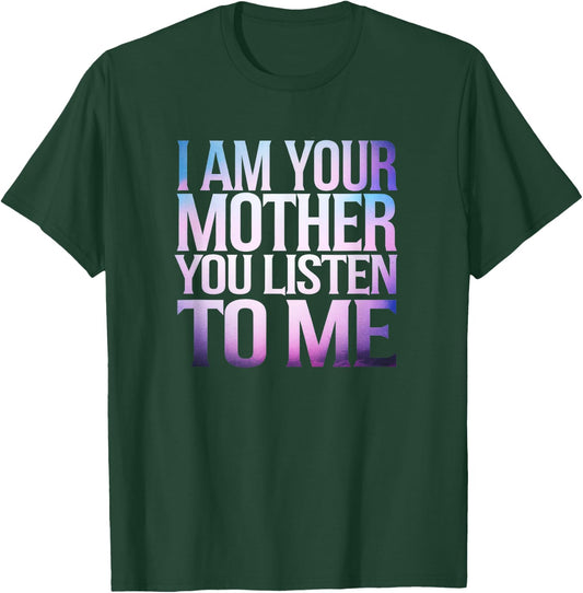 Quote I Am Your Mother You Listen To Me Mother's Day Mom T-Shirt - T-Shirt | Forest