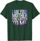 Quote I Am Your Mother You Listen To Me Mother's Day Mom T-Shirt - T-Shirt | Forest