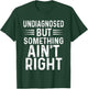 Undiagnosed But Something Ain't Right Funny T-Shirt - T-Shirt | Forest